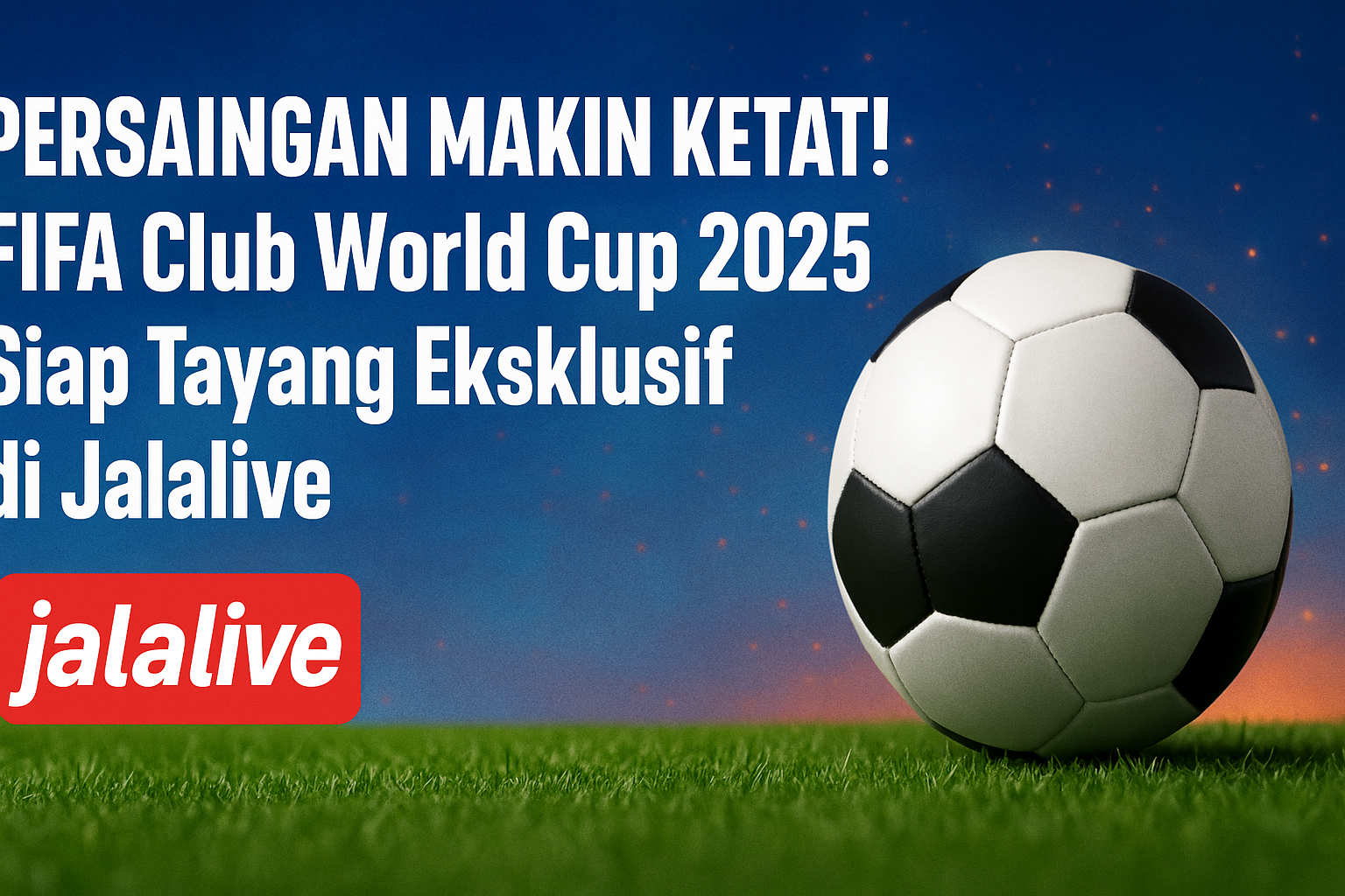 Persaingan Makin Ketat! FIFA Club World Cup 2025 Siap Tayang Eksklusif di Jalalive
