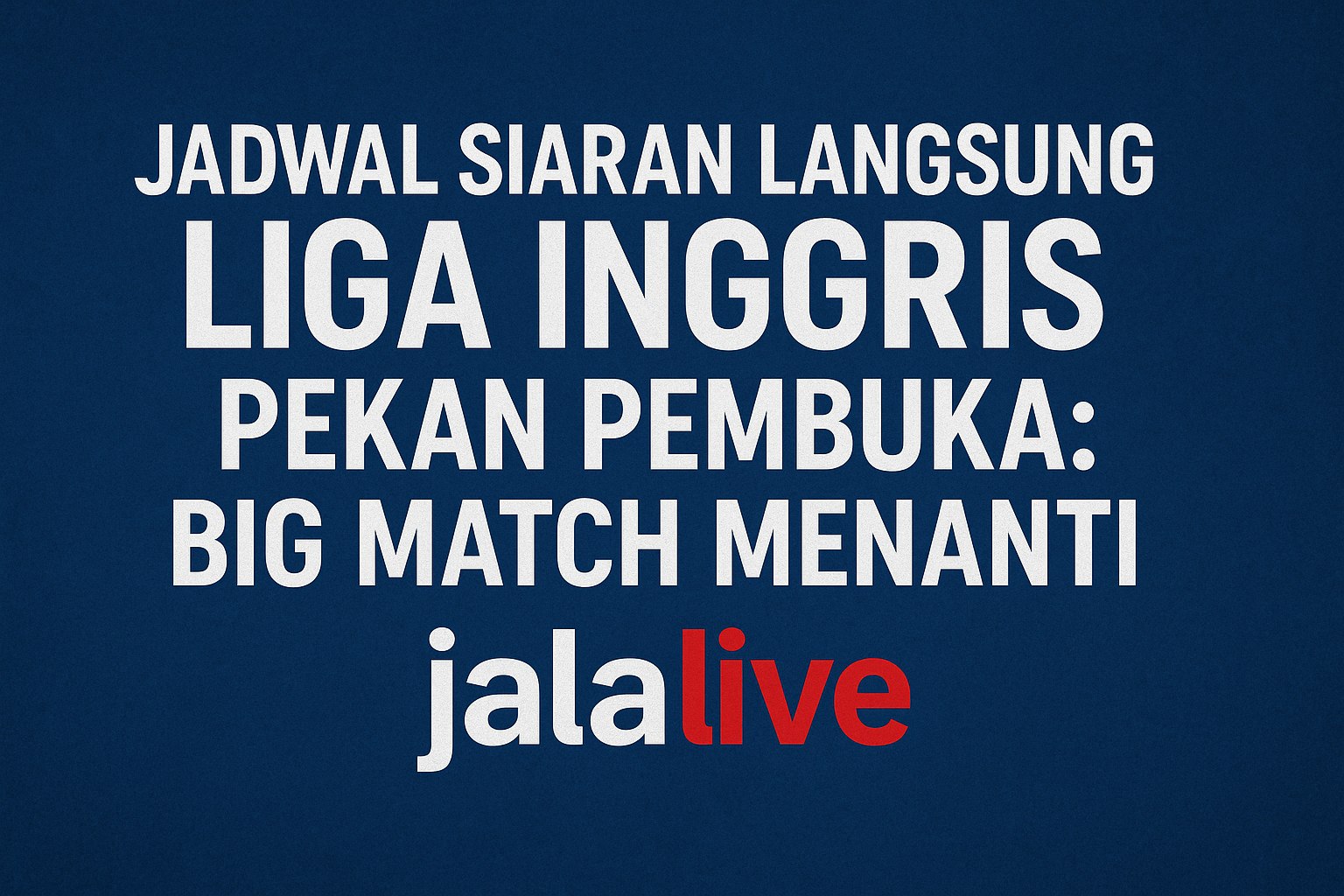 Jadwal Siaran Langsung Liga Inggris Pekan Pembuka di Jalalive – Big Match Panas!