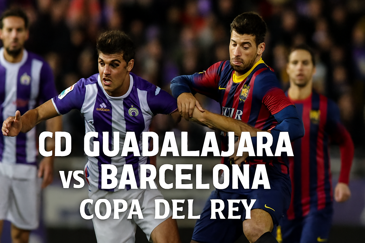 Jalalive : Pertarungan Seru CD Guadalajara vs Barcelona Copa del Rey Dini Hari Ini Pukul 03.00 WIB yang Penuh Gairah